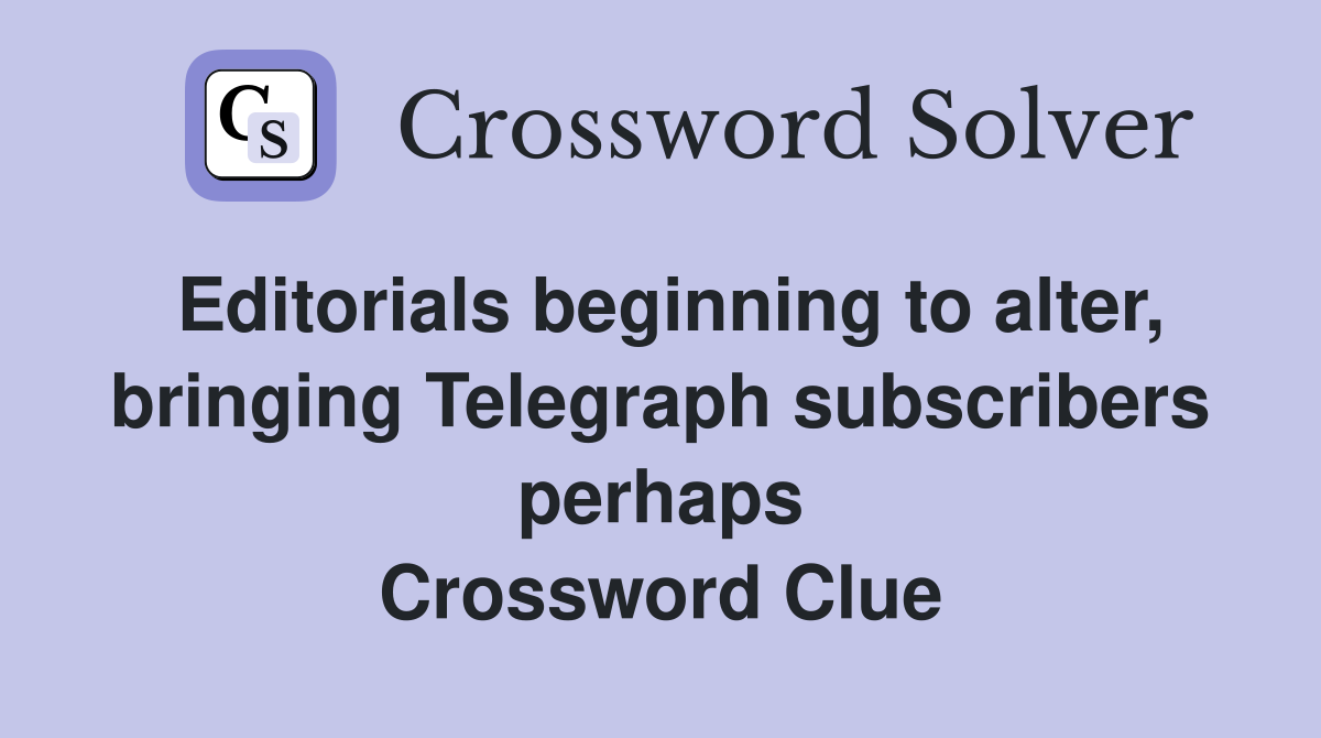 Editorials beginning to alter, bringing Telegraph subscribers perhaps Crossword Clue