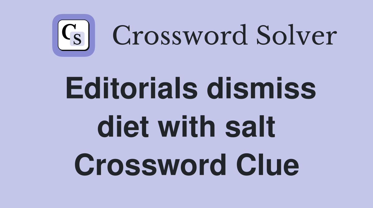 Editorials dismiss diet with salt Crossword Clue