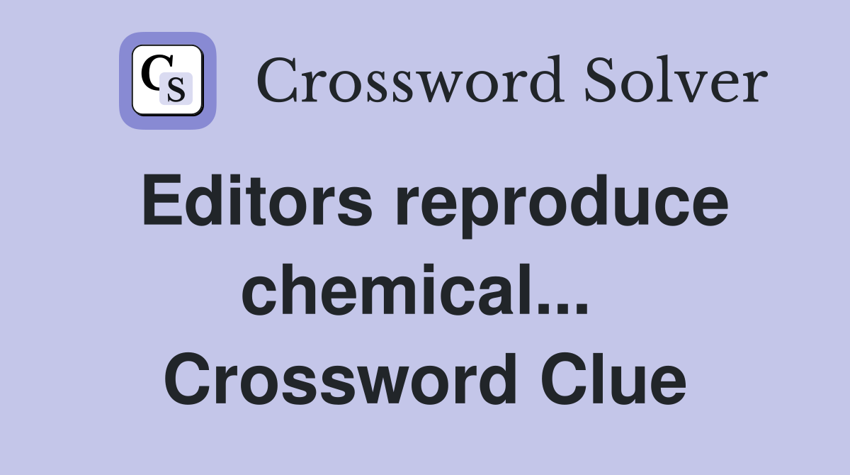 Editors reproduce chemical...  Crossword Clue