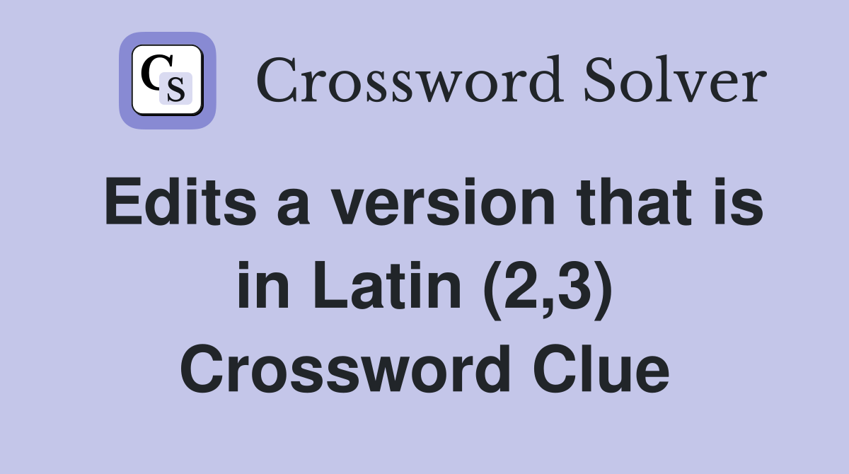 Edits a version that is in Latin (2,3) Crossword Clue