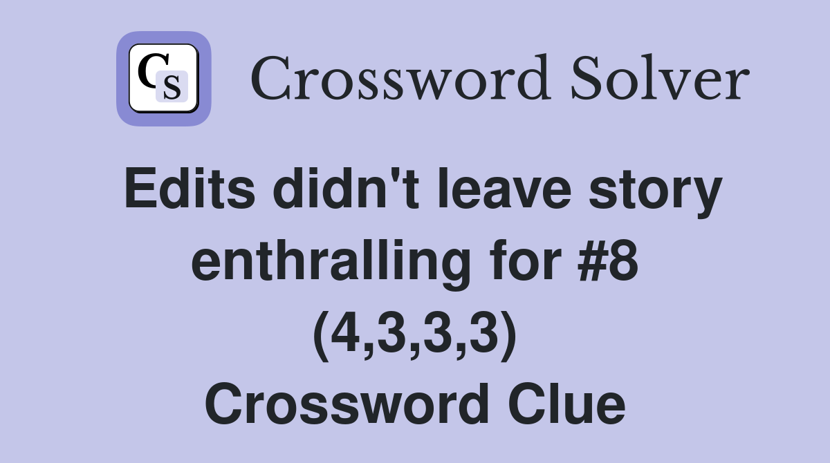 Edits didn't leave story enthralling for #8 (4,3,3,3) Crossword Clue
