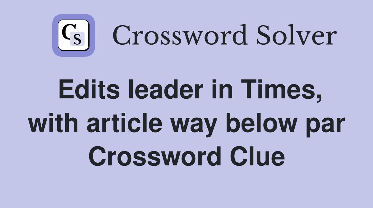 Edits leader in Times, with article way below par Crossword Clue