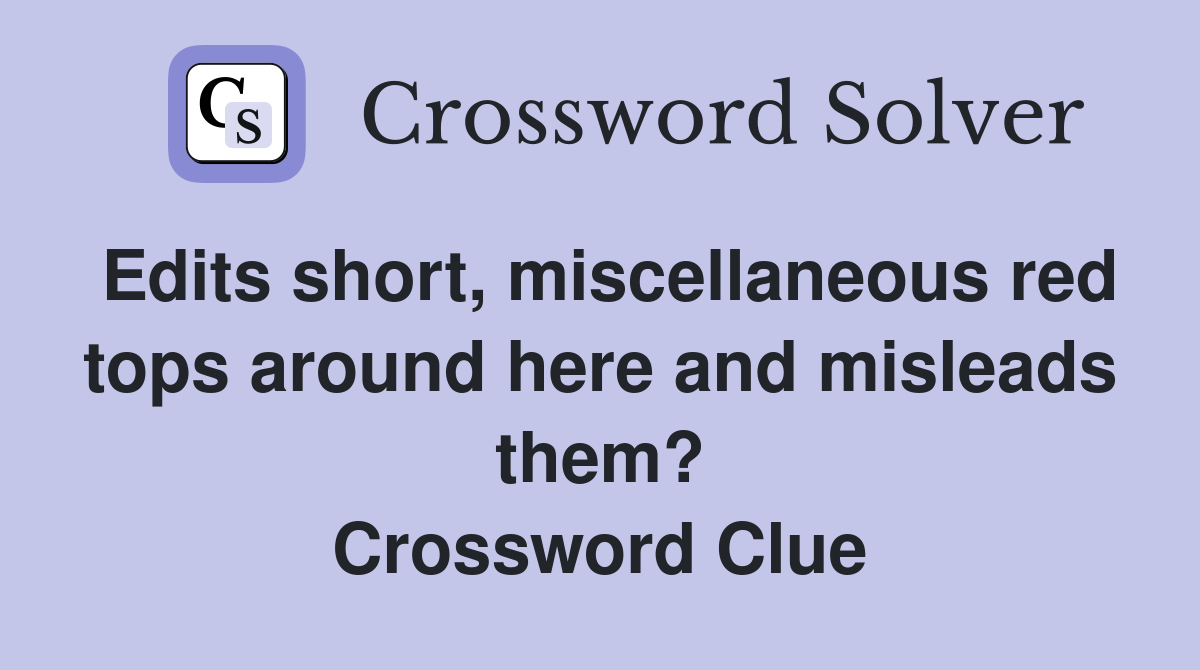 Edits short, miscellaneous red tops around here and misleads them? Crossword Clue