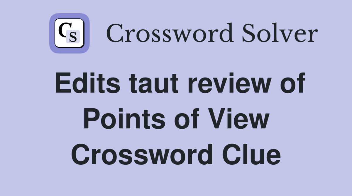 Edits taut review of Points of View Crossword Clue