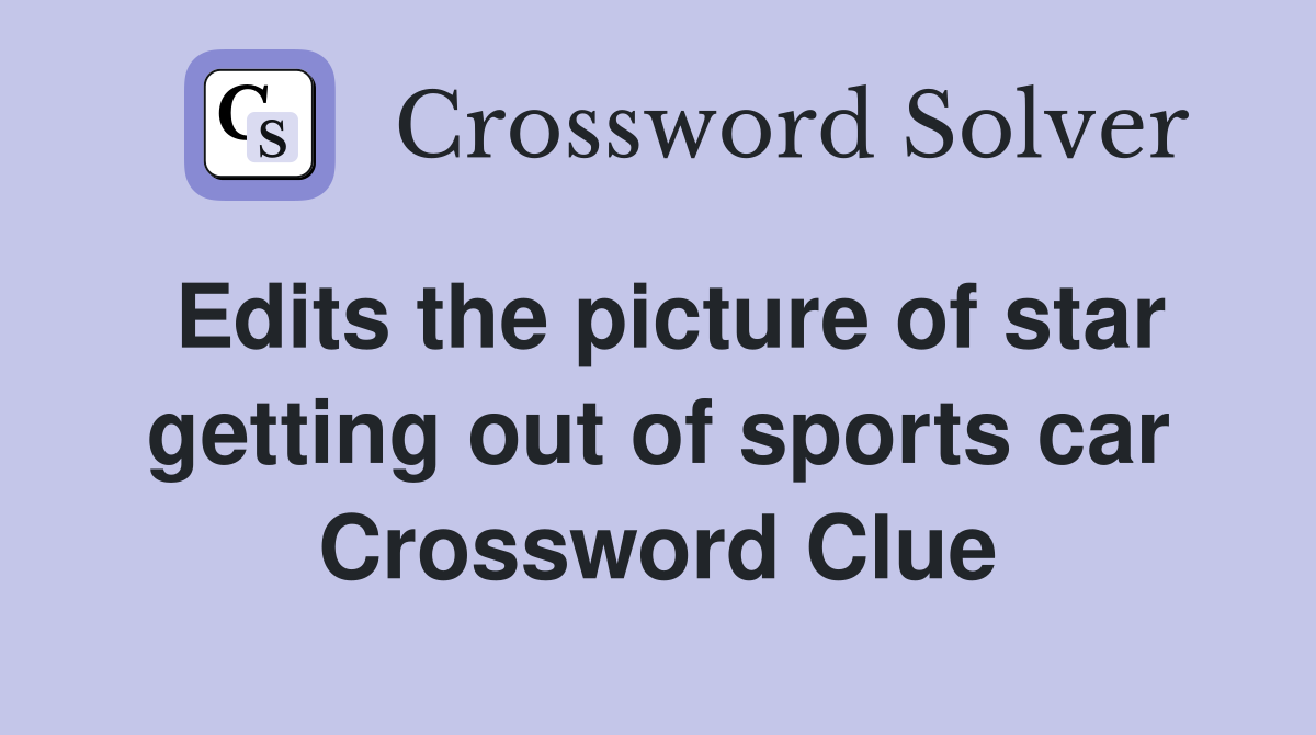 Edits the picture of star getting out of sports car Crossword Clue