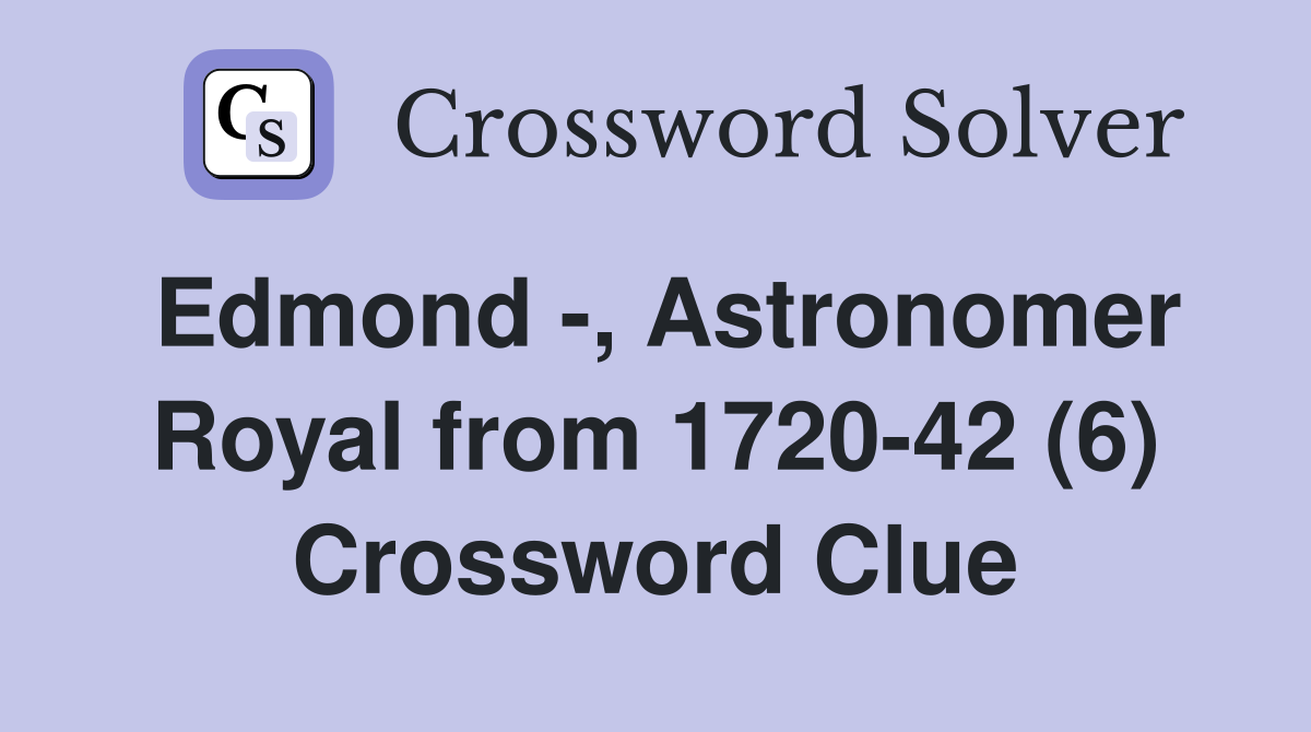 Edmond -, Astronomer Royal from 1720-42 (6) Crossword Clue