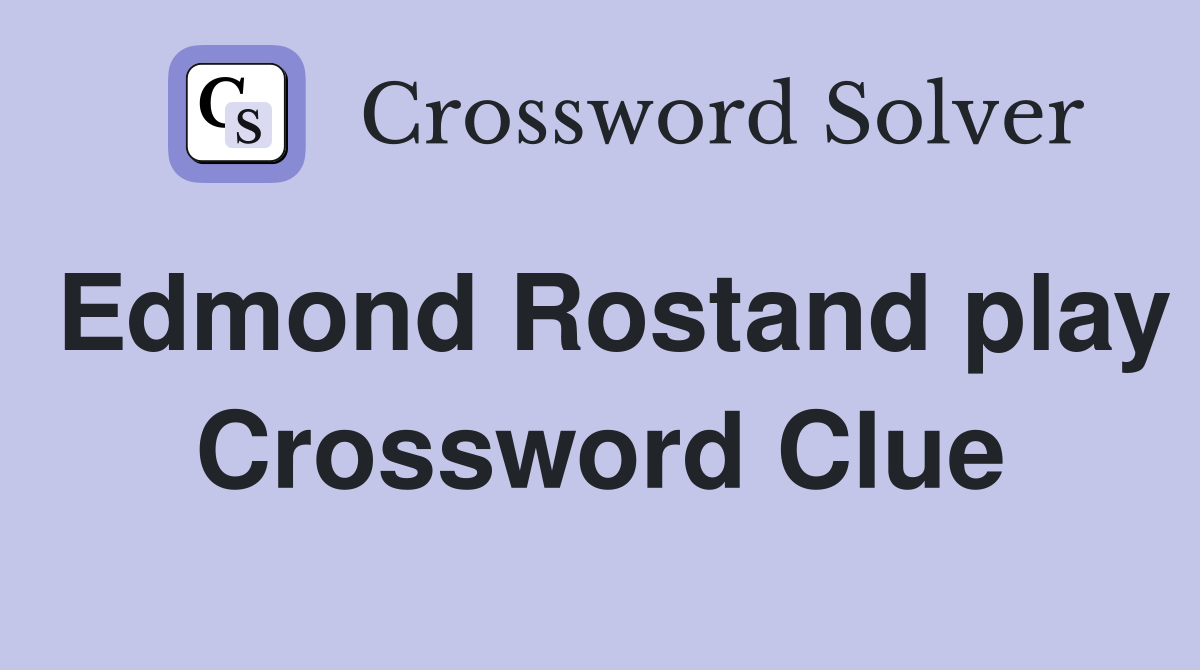 Edmond Rostand play Crossword Clue
