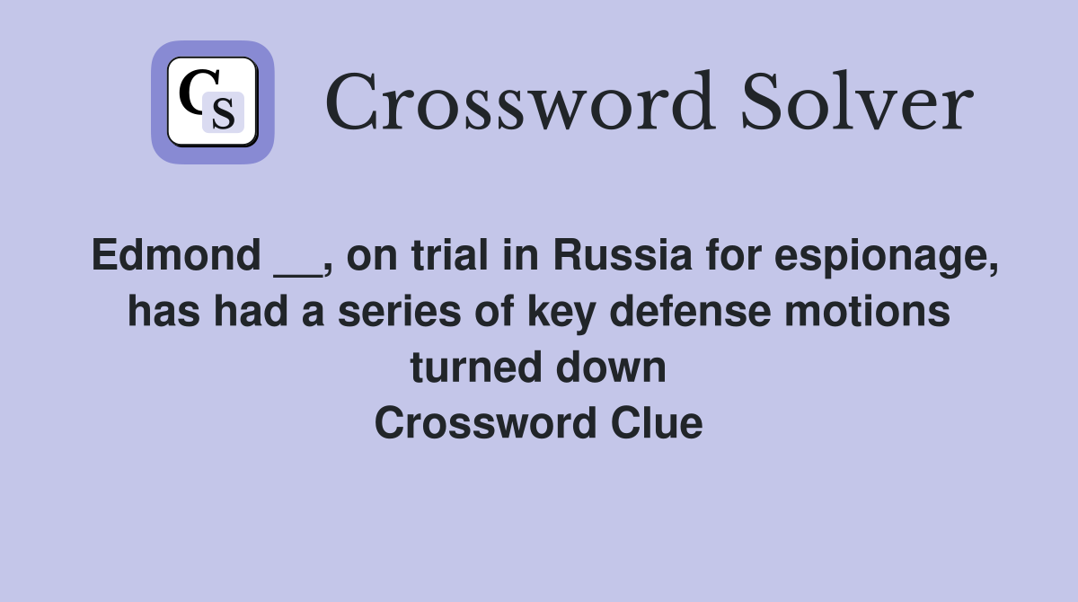 Edmond __, on trial in Russia for espionage, has had a series of key defense motions turned down Crossword Clue
