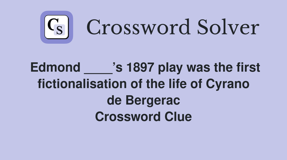 Edmond ____’s 1897 play was the first fictionalisation of the life of Cyrano de Bergerac Crossword Clue