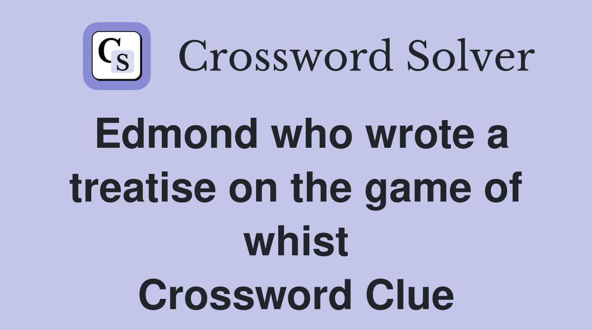 Edmond who wrote a treatise on the game of whist Crossword Clue