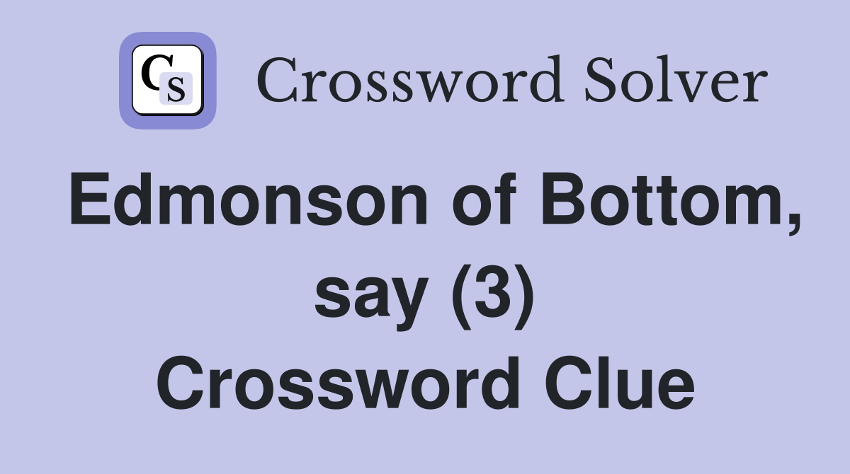 Edmonson of Bottom, say (3) Crossword Clue