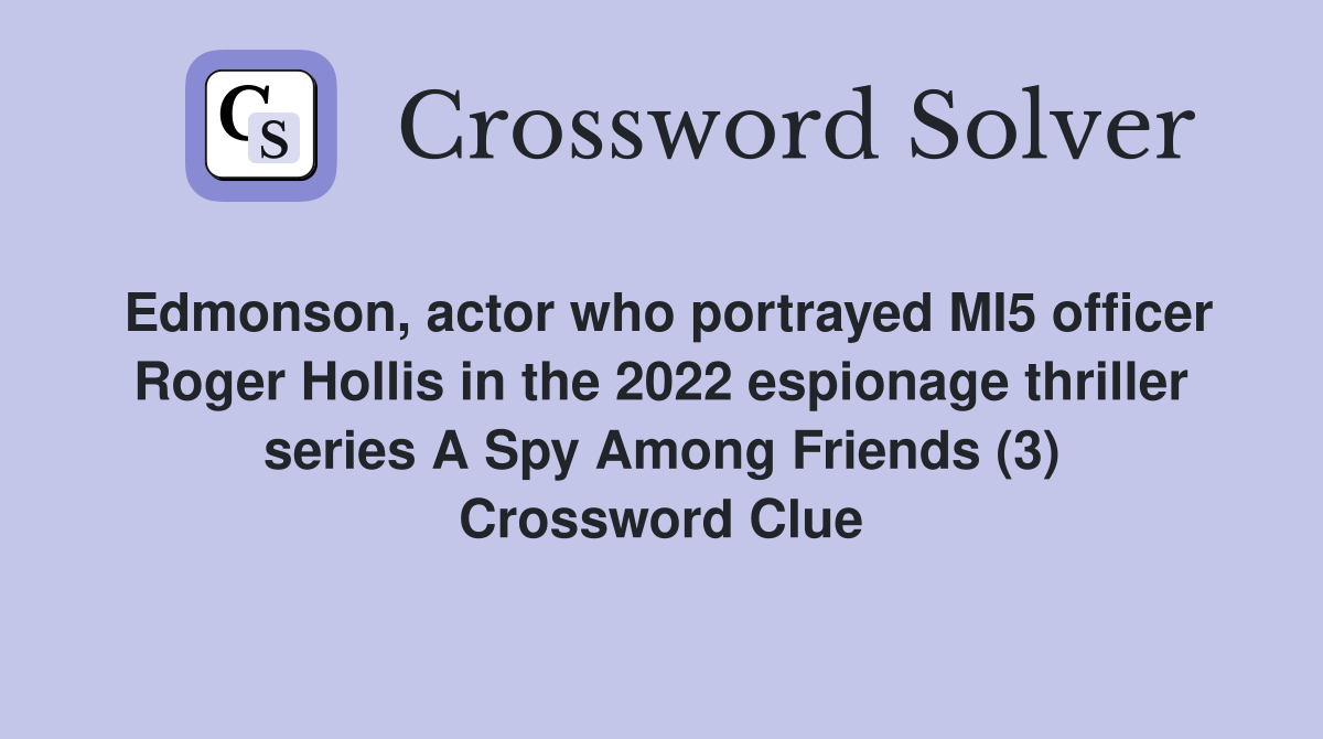 Edmonson, actor who portrayed MI5 officer Roger Hollis in the 2022 espionage thriller series A Spy Among Friends (3) Crossword Clue