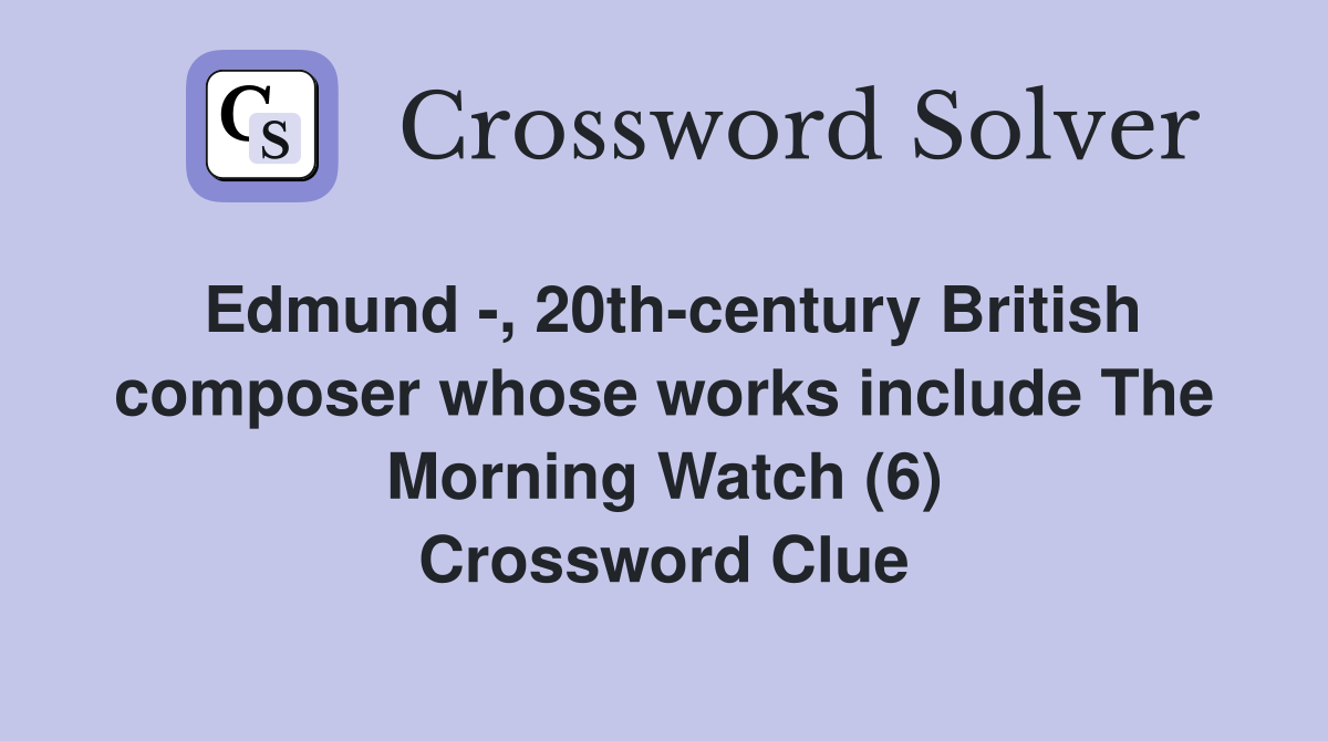 Edmund -, 20th-century British composer whose works include The Morning Watch (6) Crossword Clue