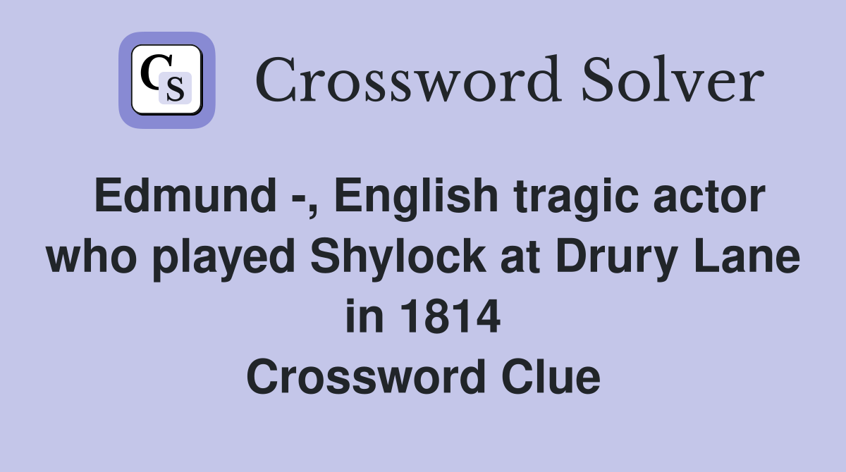 Edmund -, English tragic actor who played Shylock at Drury Lane in 1814 Crossword Clue
