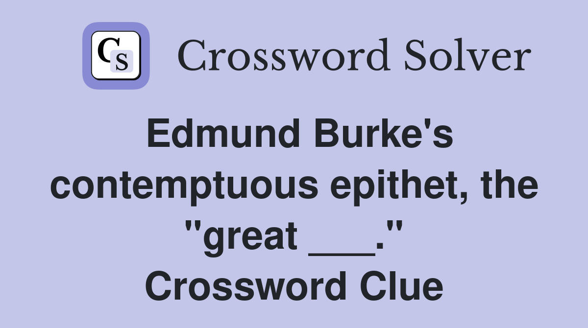 Edmund Burke's contemptuous epithet, the "great ___." Crossword Clue