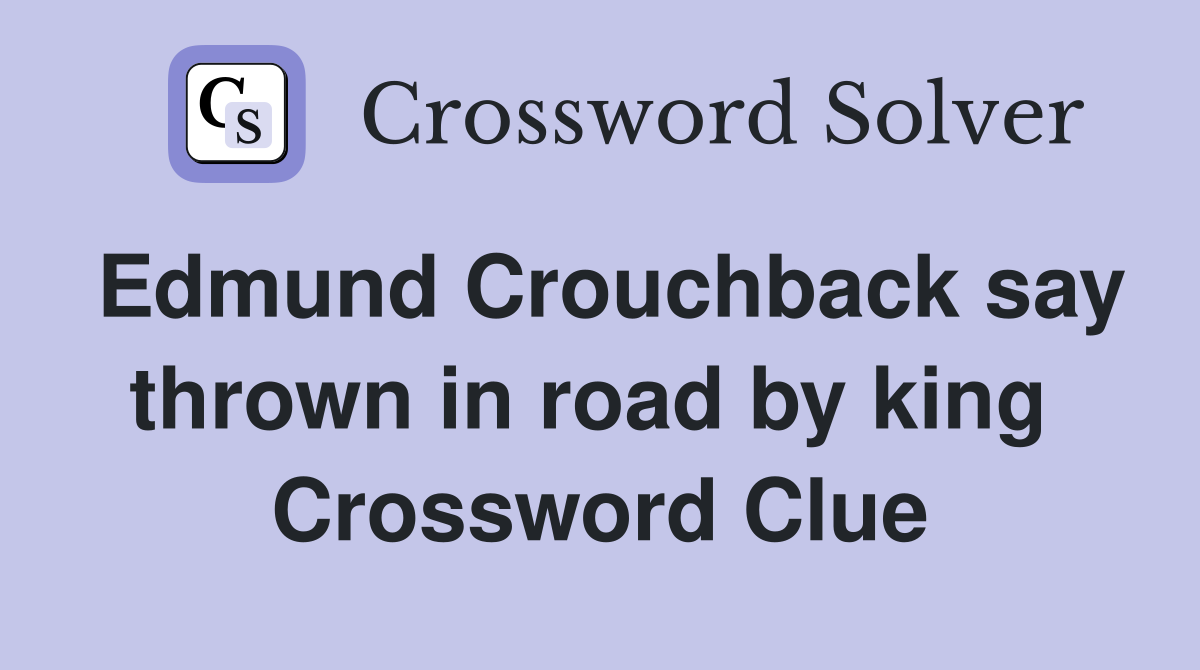 Edmund Crouchback say thrown in road by king  Crossword Clue