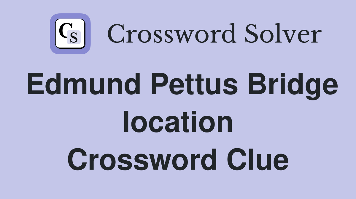 Edmund Pettus Bridge location Crossword Clue