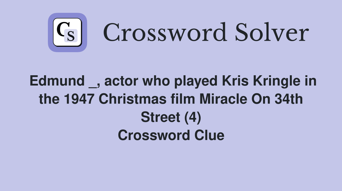 Edmund _, actor who played Kris Kringle in the 1947 Christmas film Miracle On 34th Street (4) Crossword Clue