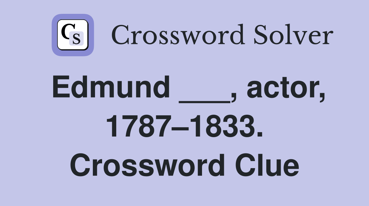 Edmund ___, actor, 1787–1833. Crossword Clue