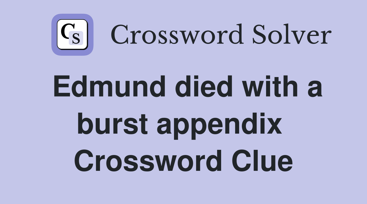 Edmund died with a burst appendix  Crossword Clue