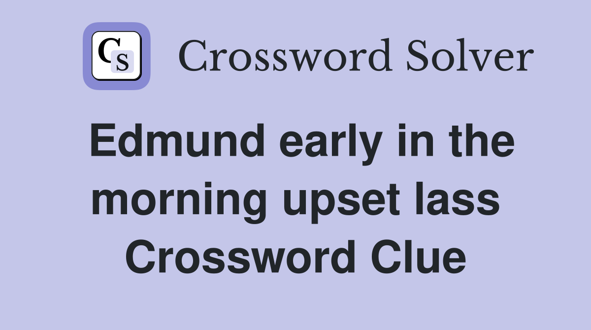 Edmund early in the morning upset lass Crossword Clue