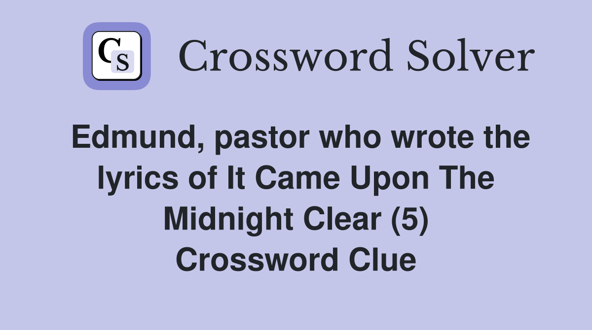 Edmund, pastor who wrote the lyrics of It Came Upon The Midnight Clear (5) Crossword Clue