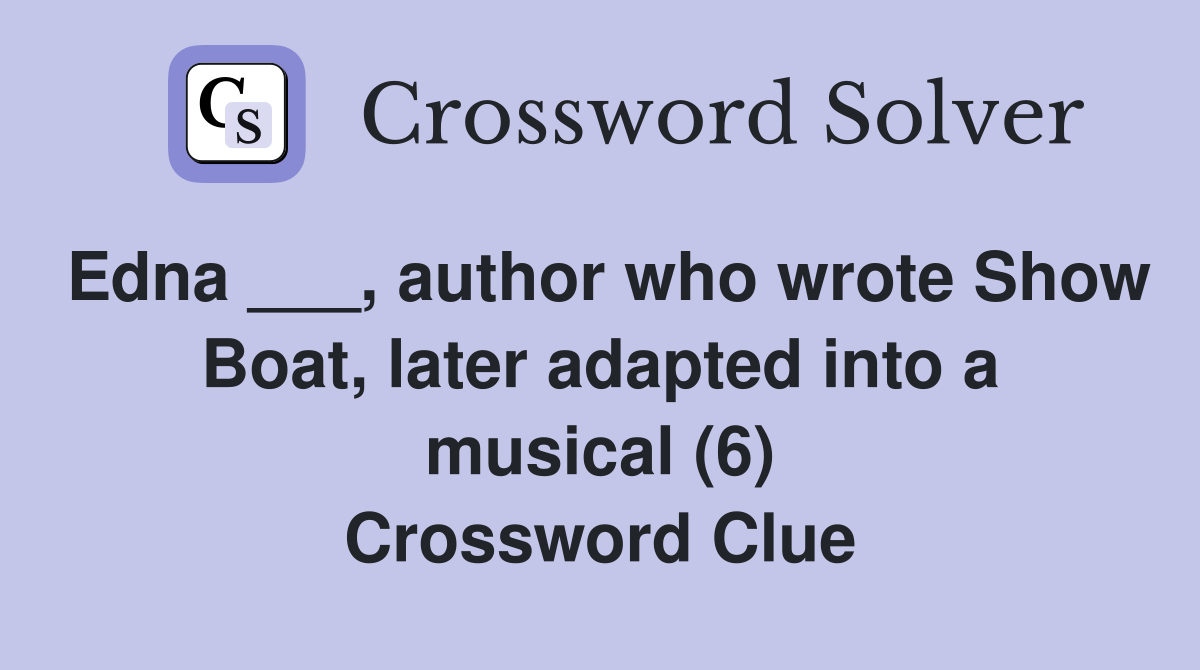 Edna ___, author who wrote Show Boat, later adapted into a musical (6) Crossword Clue