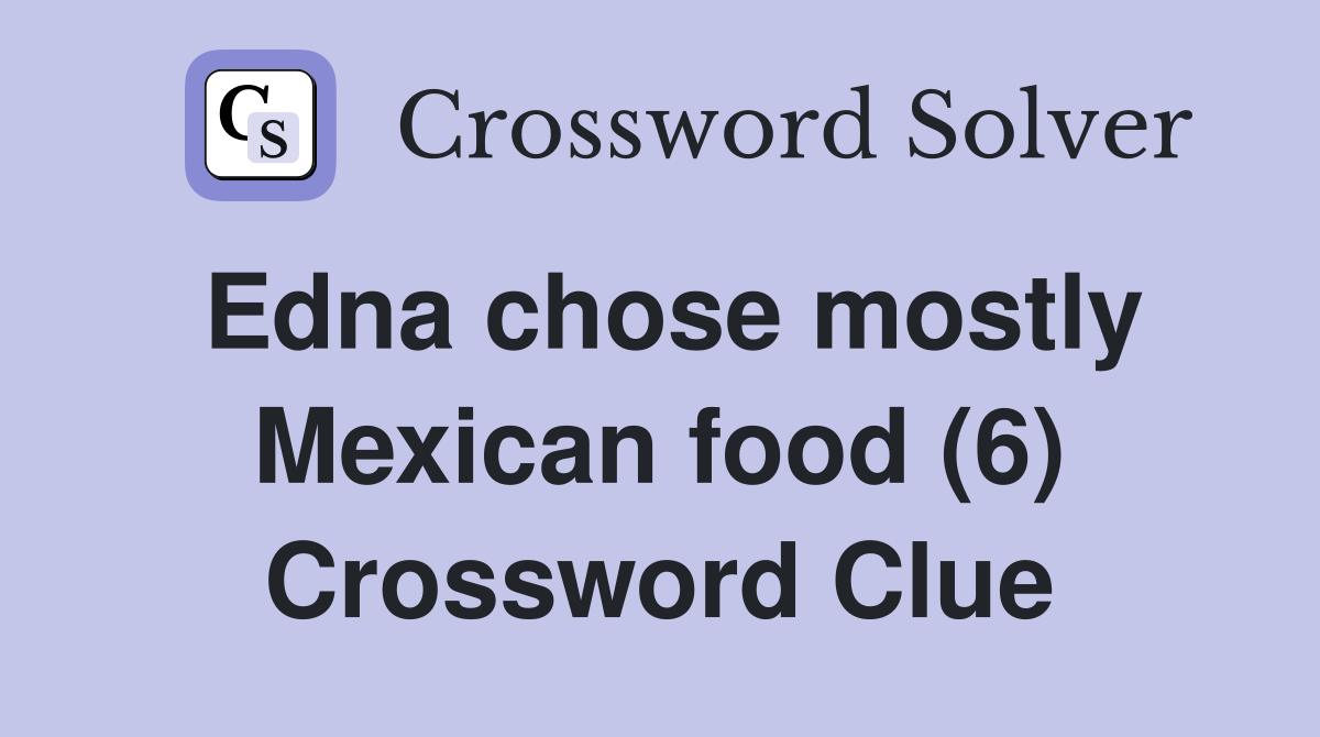 Edna chose mostly Mexican food (6) Crossword Clue