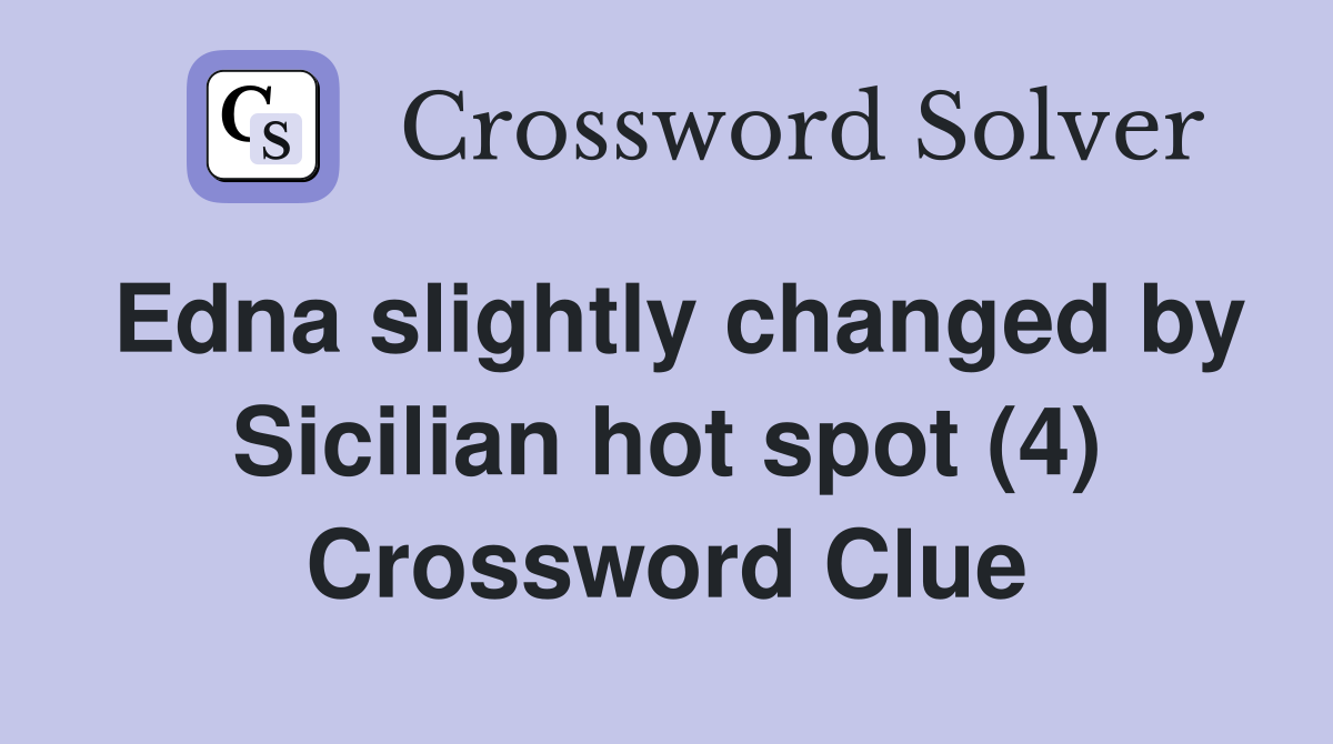 Edna slightly changed by Sicilian hot spot (4) Crossword Clue