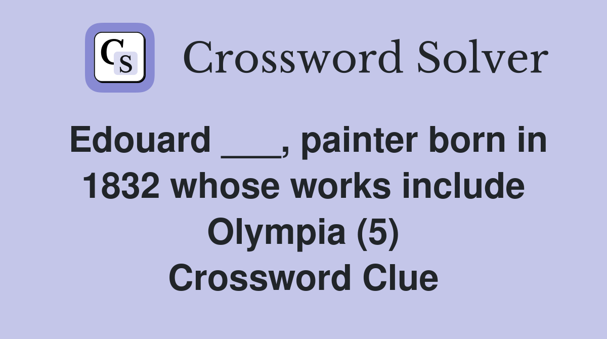 Edouard ___, painter born in 1832 whose works include Olympia (5) Crossword Clue