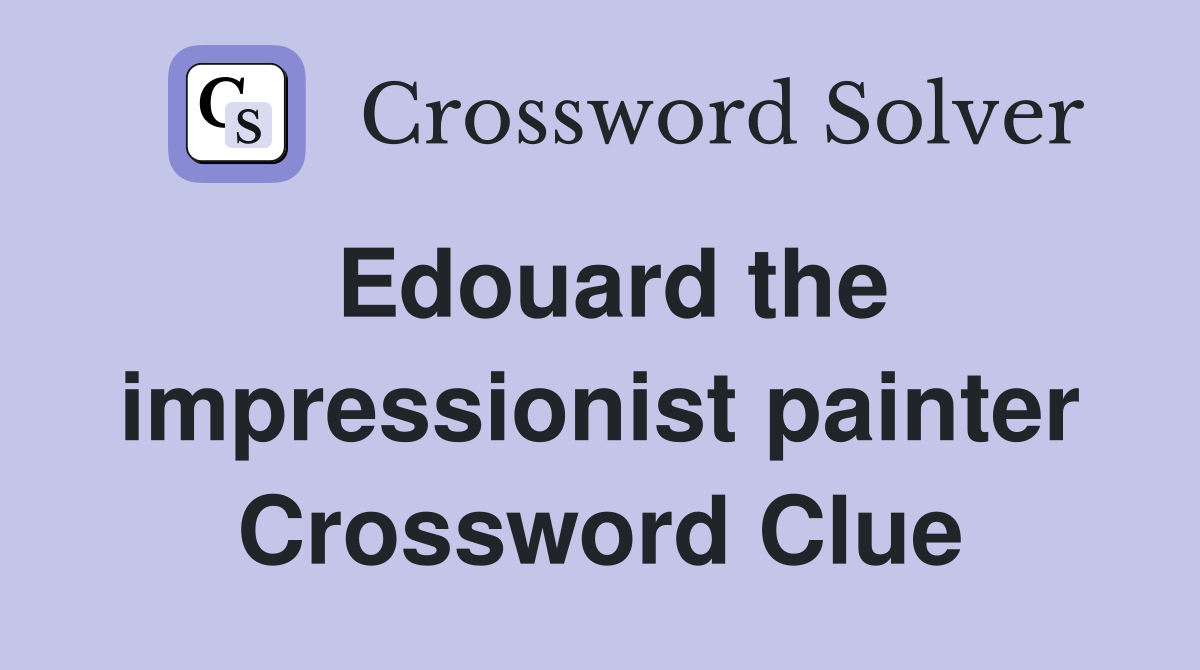Edouard the impressionist painter Crossword Clue