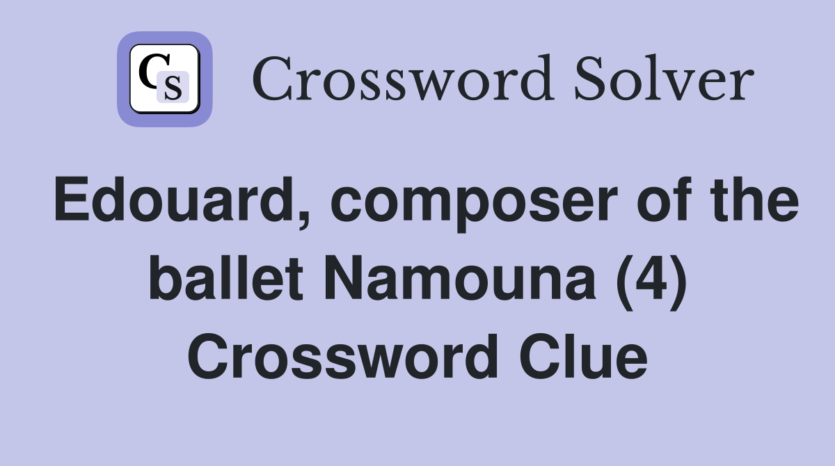 Edouard, composer of the ballet Namouna (4) Crossword Clue