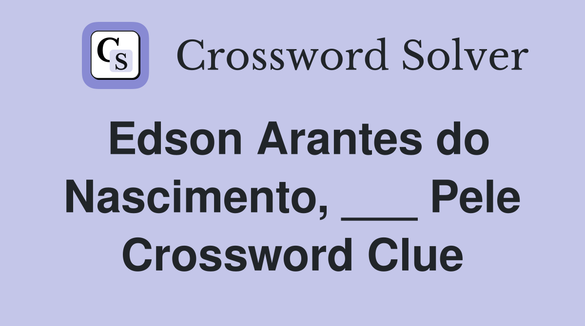 Edson Arantes do Nascimento, ___ Pele Crossword Clue