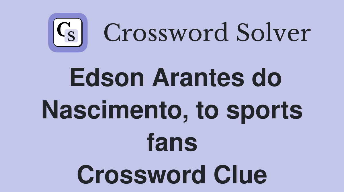 Edson Arantes do Nascimento, to sports fans Crossword Clue