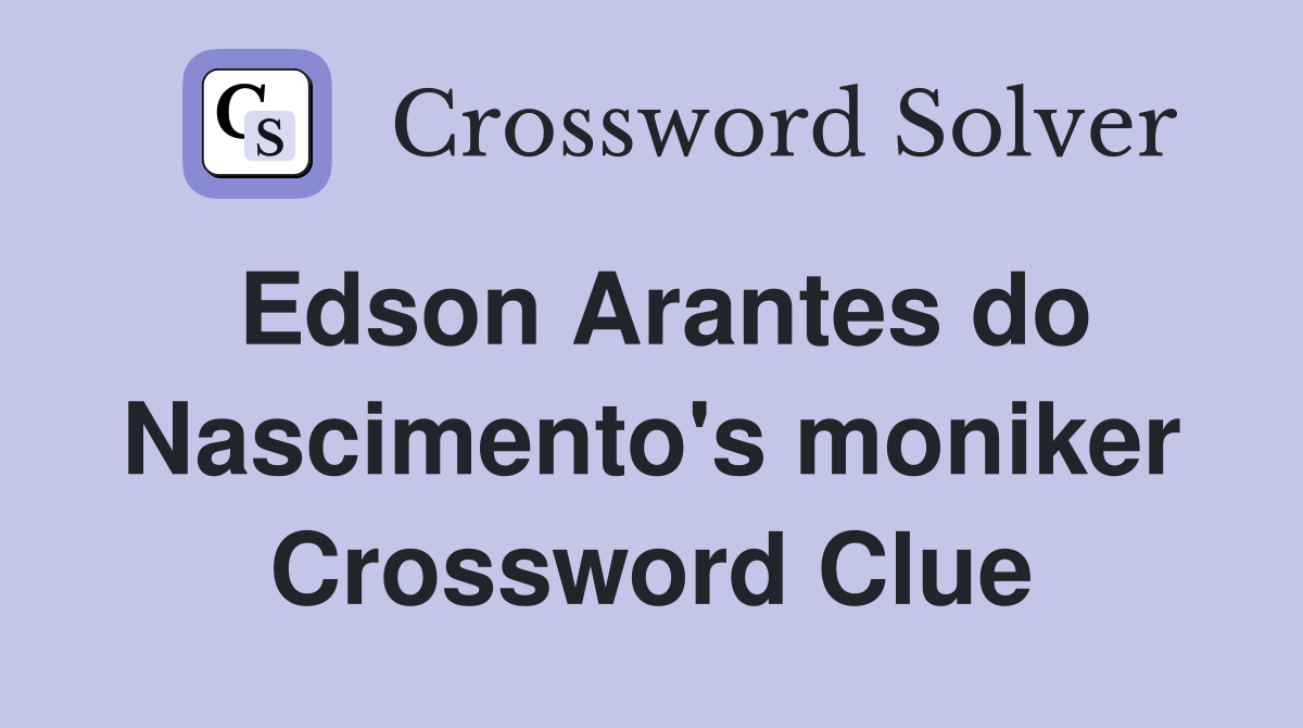 Edson Arantes do Nascimento's moniker Crossword Clue