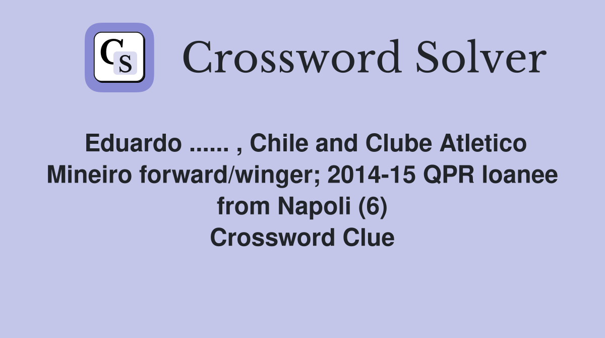 Eduardo ...... , Chile and Clube Atletico Mineiro forward/winger; 2014-15 QPR loanee from Napoli (6) Crossword Clue