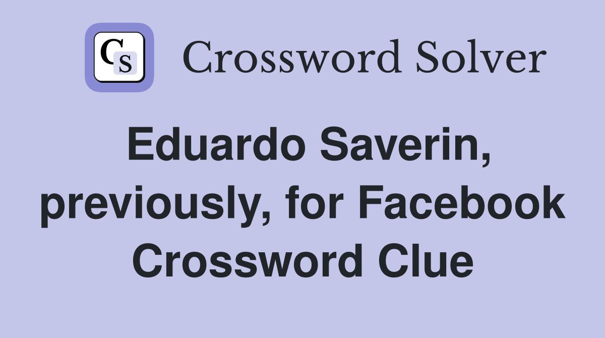 Eduardo Saverin, previously, for Facebook Crossword Clue