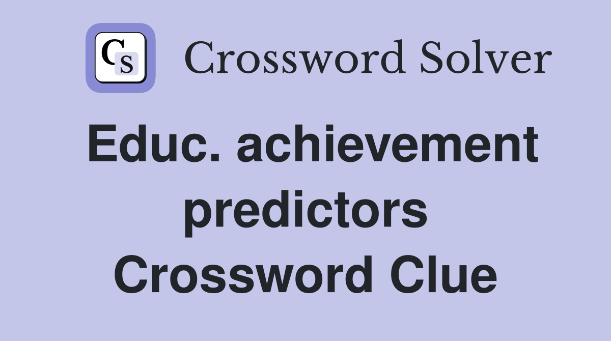 Educ. achievement predictors Crossword Clue