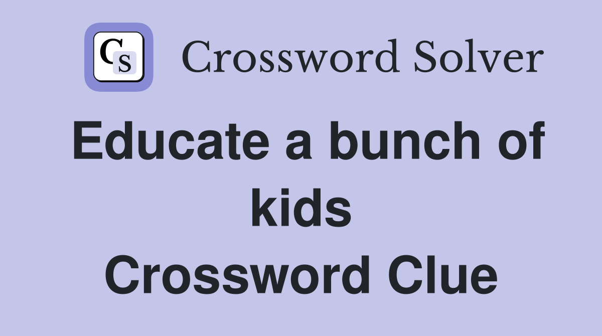 Educate a bunch of kids Crossword Clue