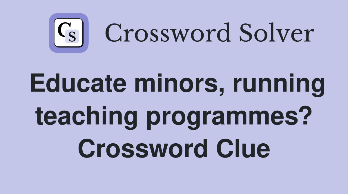 Educate minors, running teaching programmes? Crossword Clue