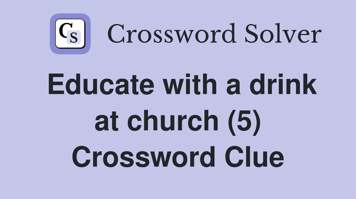 Educate with a drink at church (5) Crossword Clue