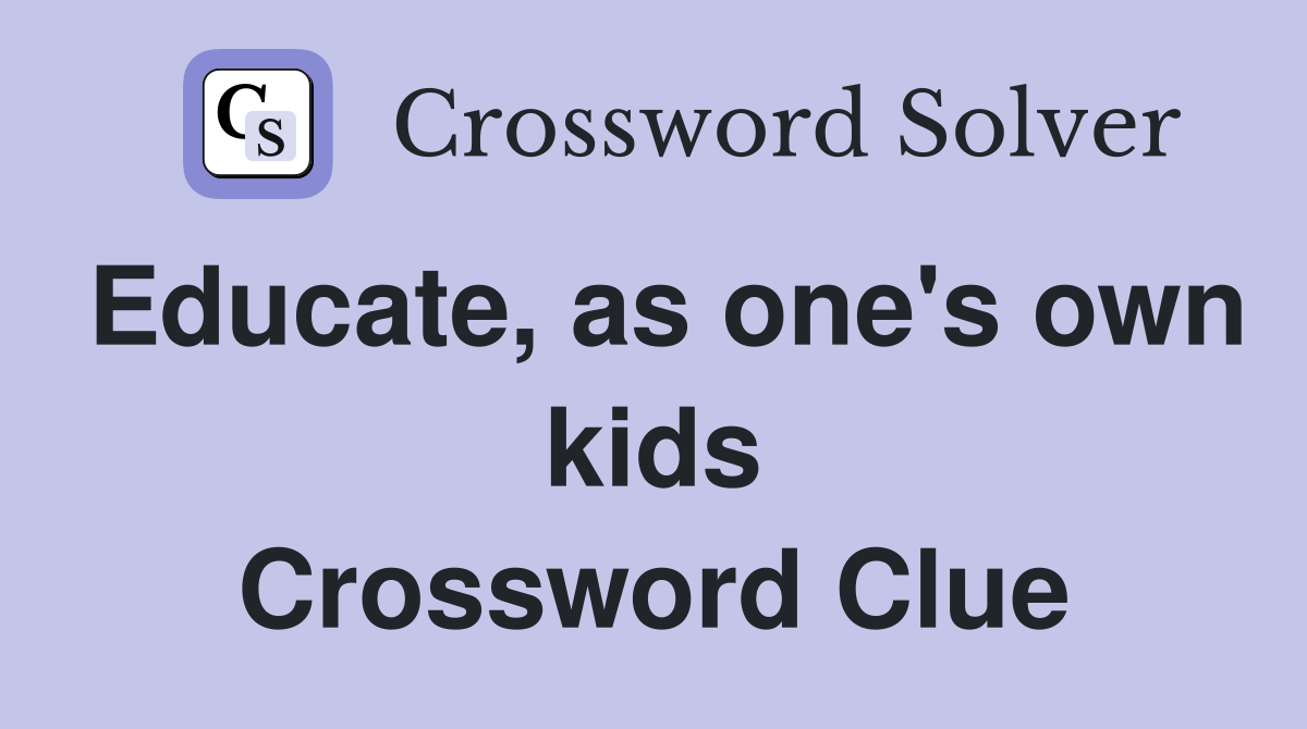 Educate, as one's own kids Crossword Clue
