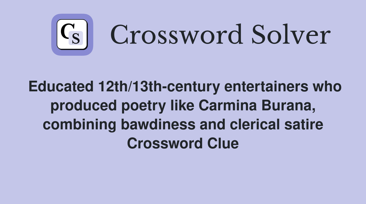 Educated 12th/13th-century entertainers who produced poetry like Carmina Burana, combining bawdiness and clerical satire Crossword Clue