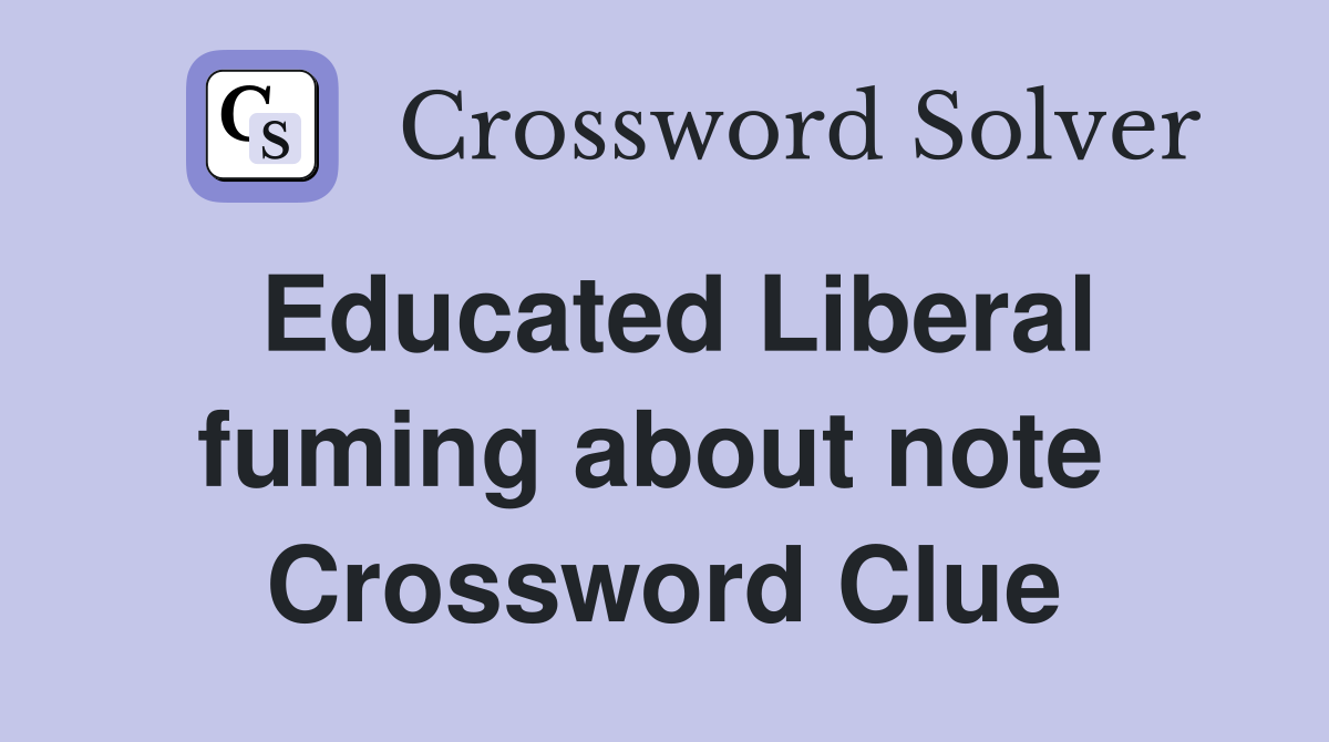 Educated Liberal fuming about note  Crossword Clue