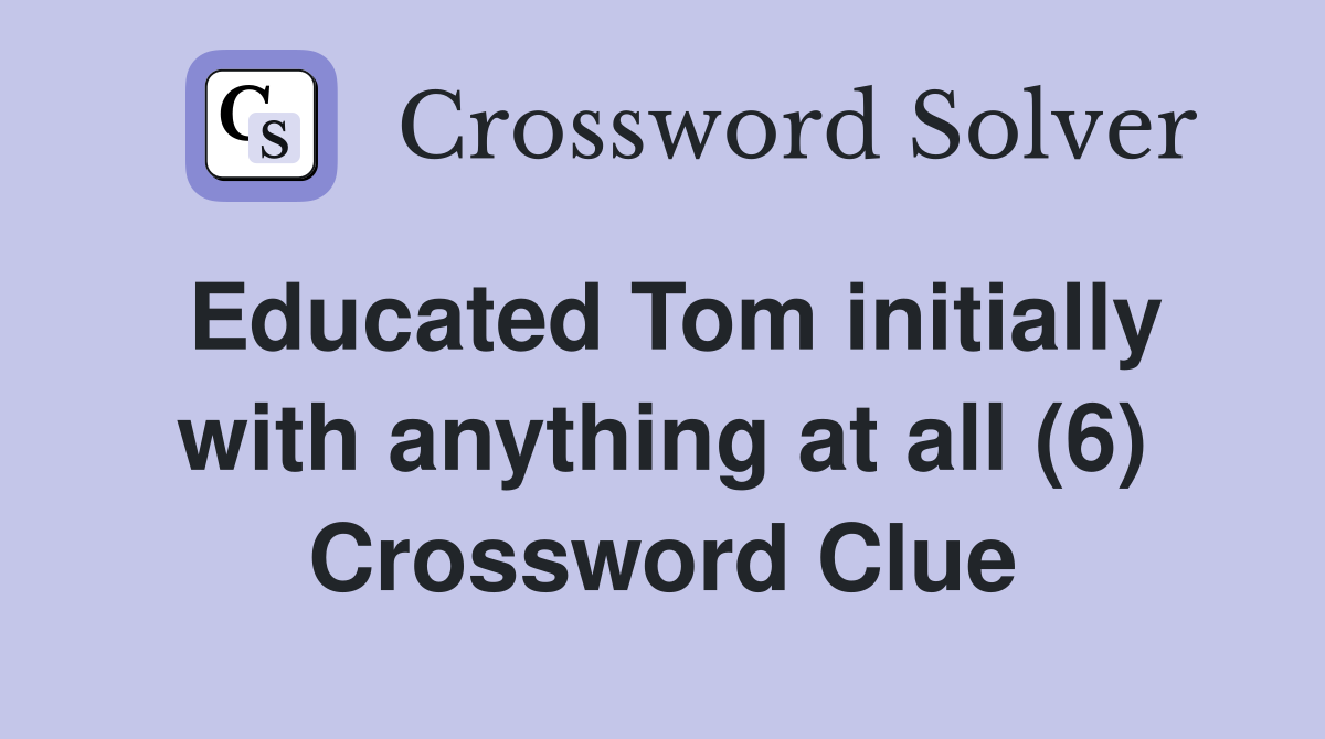 Educated Tom initially with anything at all (6) Crossword Clue
