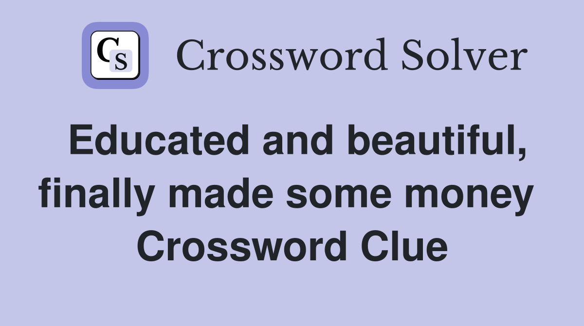 Educated and beautiful, finally made some money  Crossword Clue