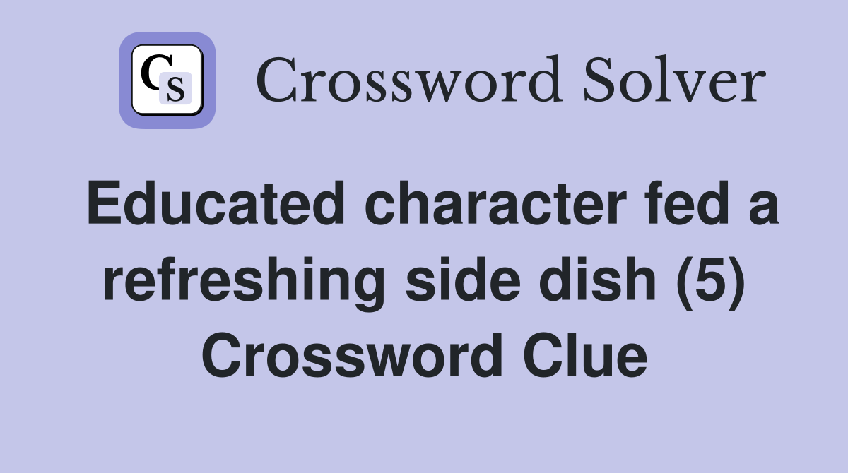 Educated character fed a refreshing side dish (5) Crossword Clue