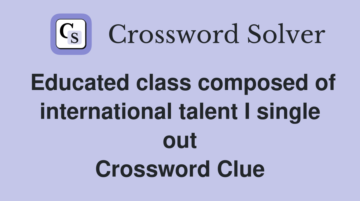 Educated class composed of international talent I single out Crossword Clue