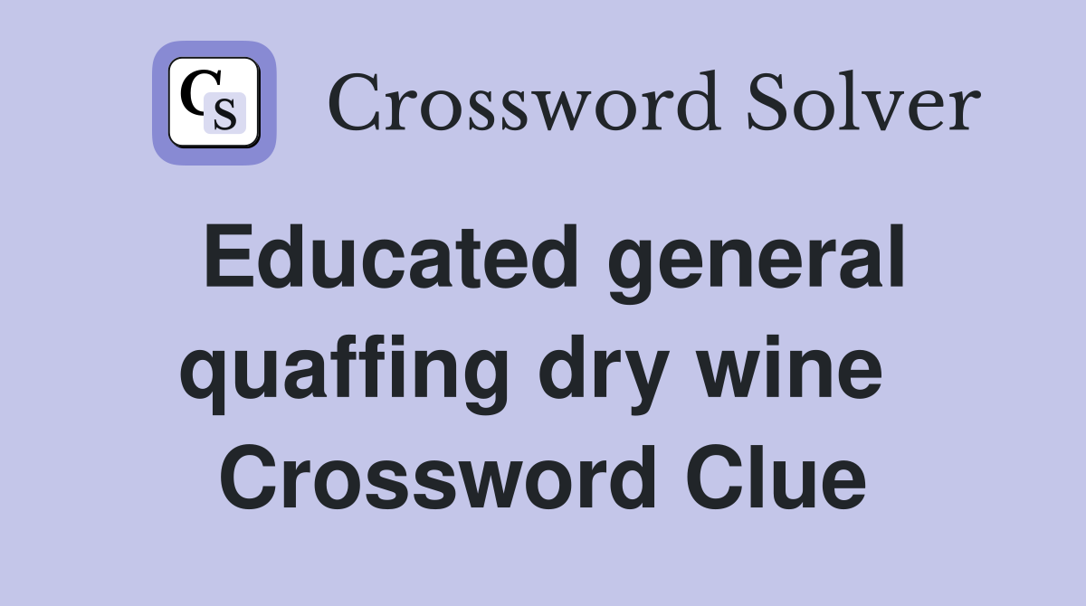 Educated general quaffing dry wine  Crossword Clue