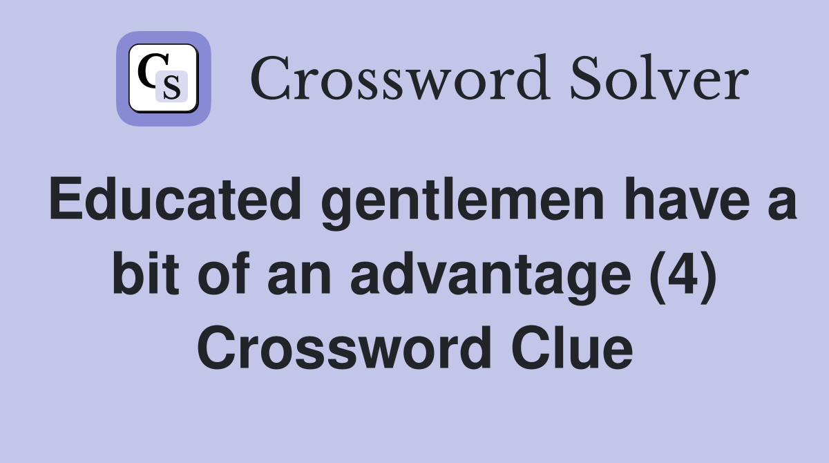 Educated gentlemen have a bit of an advantage (4) Crossword Clue